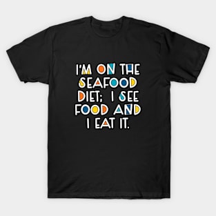 I’m on the seafood diet; I see good and I eat it T-Shirt